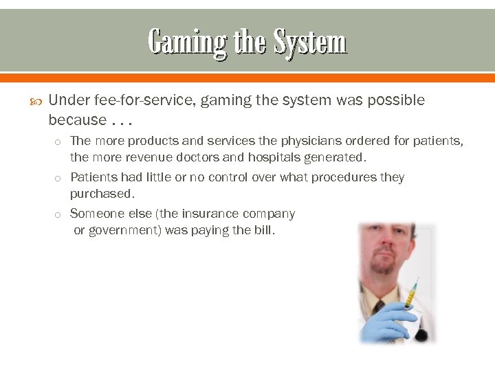 Gaming the System Under fee-for-service, gaming the system was possible because. . . o