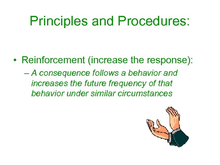 Principles and Procedures: • Reinforcement (increase the response): – A consequence follows a behavior