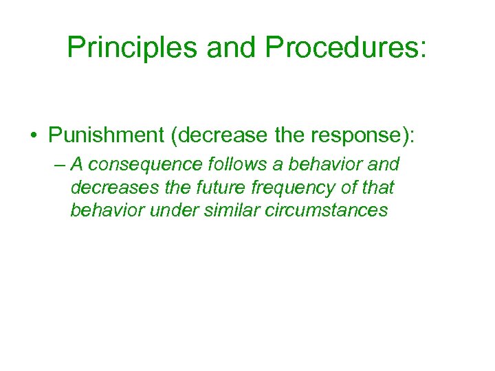 Principles and Procedures: • Punishment (decrease the response): – A consequence follows a behavior