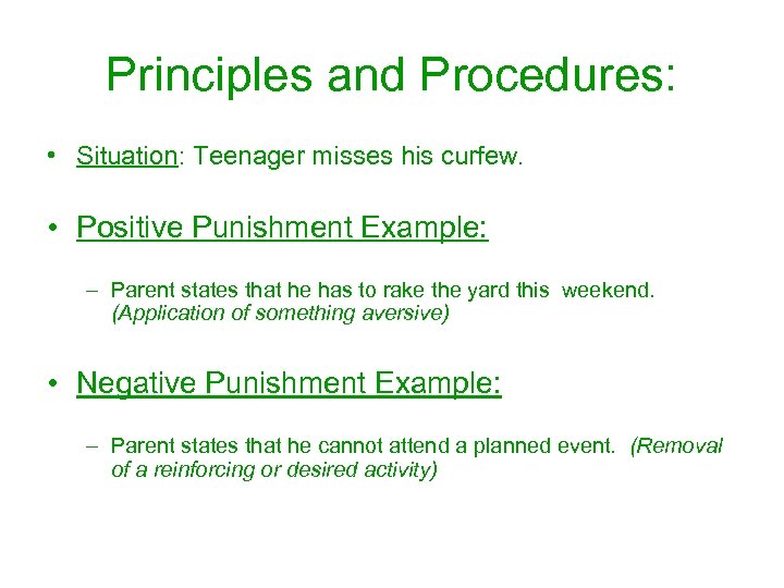 Principles and Procedures: • Situation: Teenager misses his curfew. • Positive Punishment Example: –