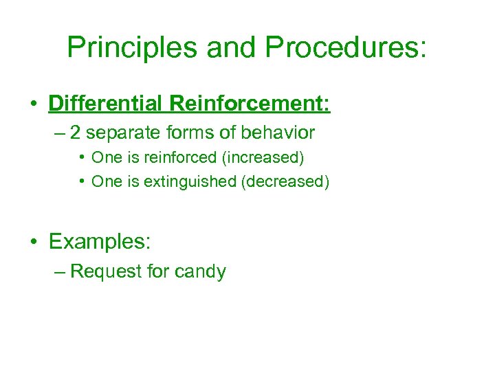 Principles and Procedures: • Differential Reinforcement: – 2 separate forms of behavior • One