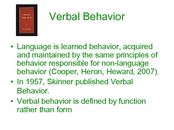 Verbal Behavior • Language is learned behavior, acquired and maintained by the same principles