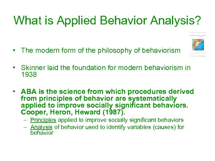 What is Applied Behavior Analysis? • The modern form of the philosophy of behaviorism