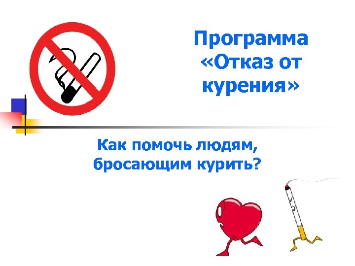 Программа «Отказ от курения» Как помочь людям, бросающим курить? 