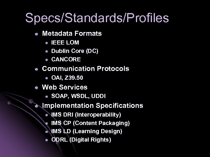 Specs/Standards/Profiles Metadata Formats IEEE LOM Dublin Core (DC) CANCORE Communication Protocols OAI, Z 39.