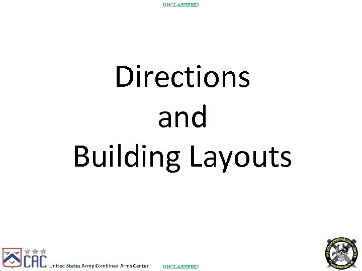 UNCLASSIFIED Directions and Building Layouts United States Army Combined Arms Center UNCLASSIFIED 