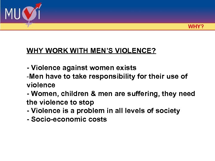 WHY? WHY WORK WITH MEN’S VIOLENCE? - Violence against women exists -Men have to