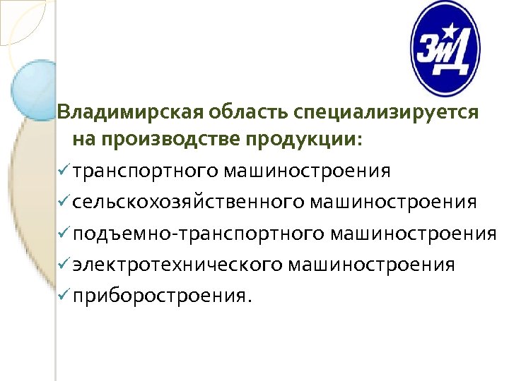 Владимирская область специализируется на производстве продукции: ü транспортного машиностроения ü сельскохозяйственного машиностроения ü подъемно-транспортного