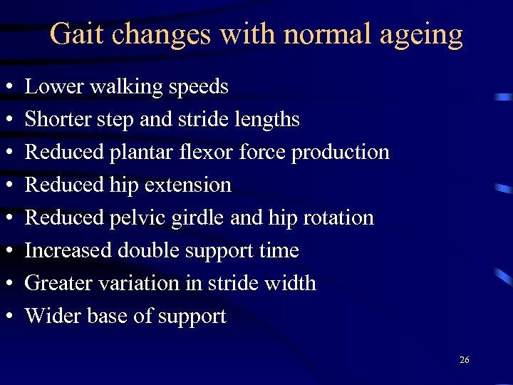 Gait changes with normal ageing • • Lower walking speeds Shorter step and stride