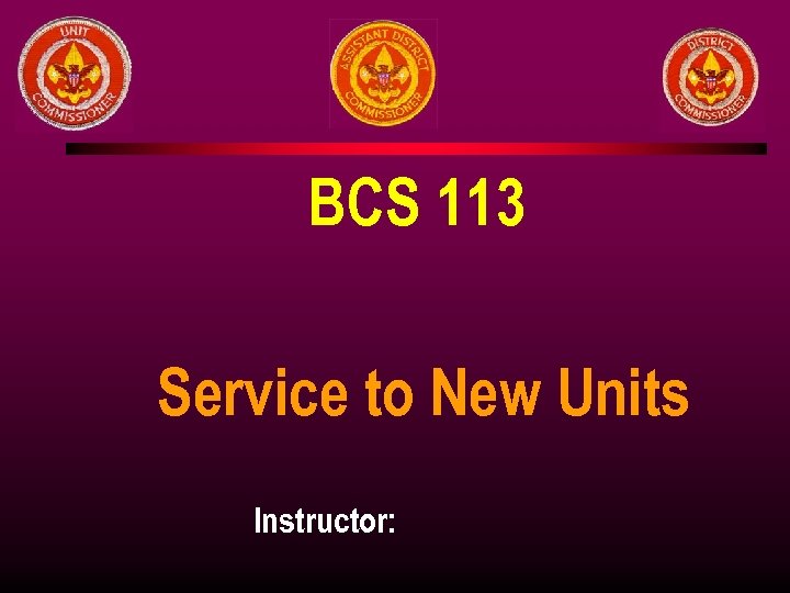 BCS 113 Service to New Units Instructor: 