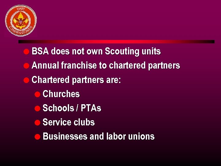 l BSA does not own Scouting units l Annual franchise to chartered partners l