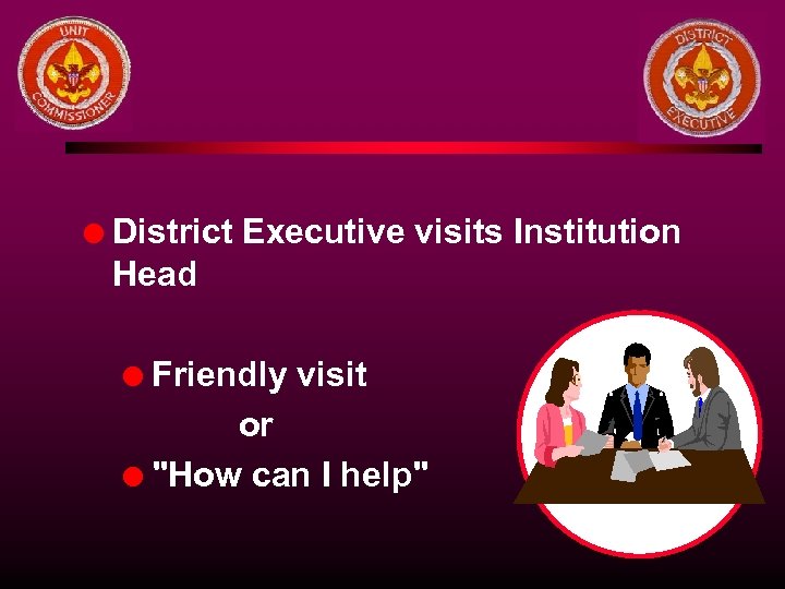 l District Executive visits Institution Head Friendly visit or l "How can I help"