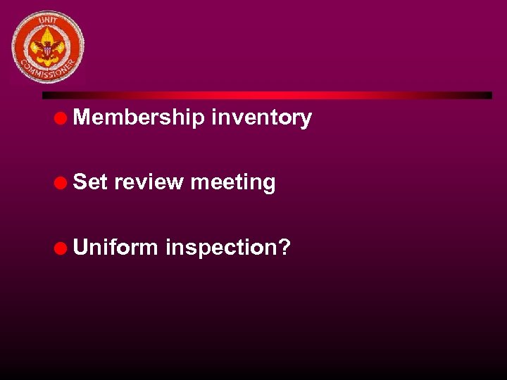 l Membership inventory l Set review meeting l Uniform inspection? 