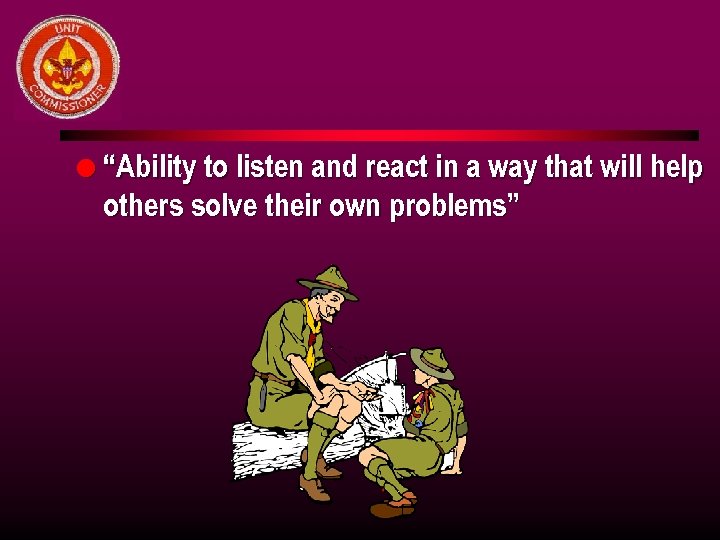 l “Ability to listen and react in a way that will help others solve