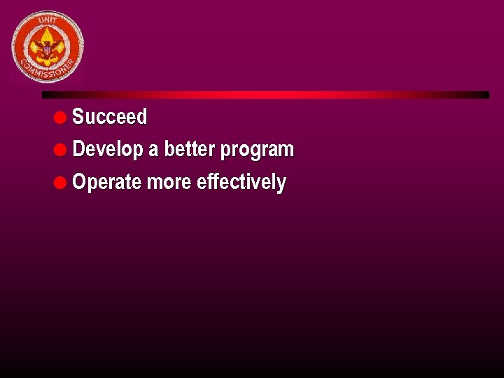 l Succeed l Develop a better program l Operate more effectively 