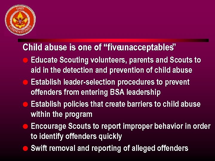 Child abuse is one of “fiveunacceptables” l l l Educate Scouting volunteers, parents and