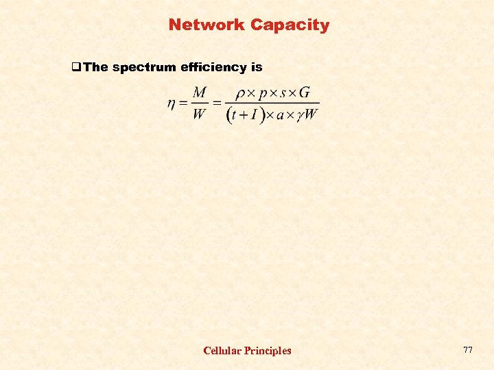 Network Capacity q The spectrum efficiency is Cellular Principles 77 