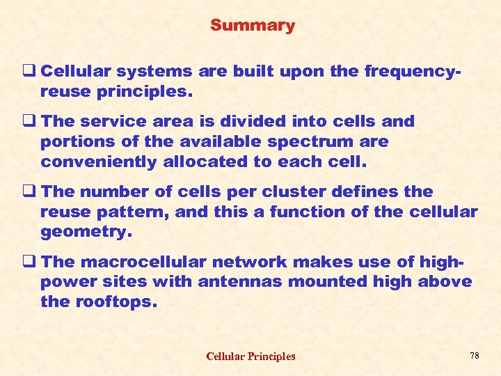 Summary q Cellular systems are built upon the frequencyreuse principles. q The service area