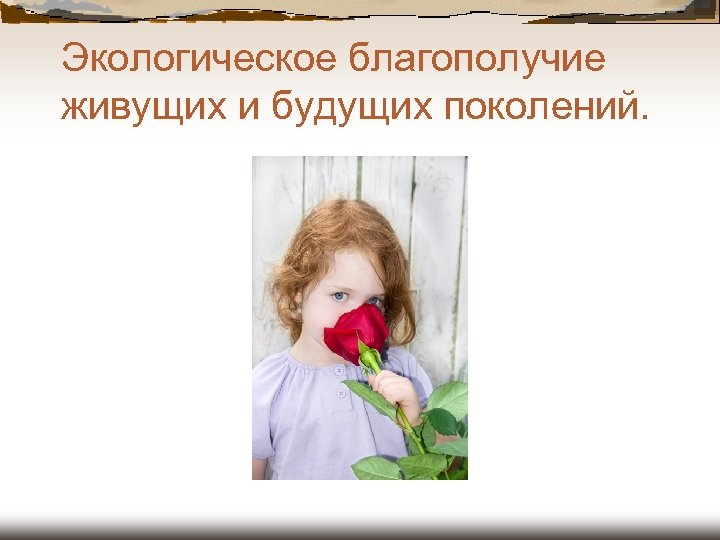 Экологическое благополучие живущих и будущих поколений. 