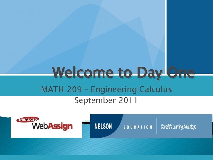 Welcome to Day One MATH 209 – Engineering Calculus September 2011 