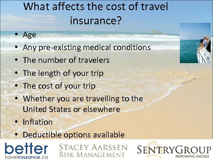 What affects the cost of travel insurance? Age Any pre-existing medical conditions The number
