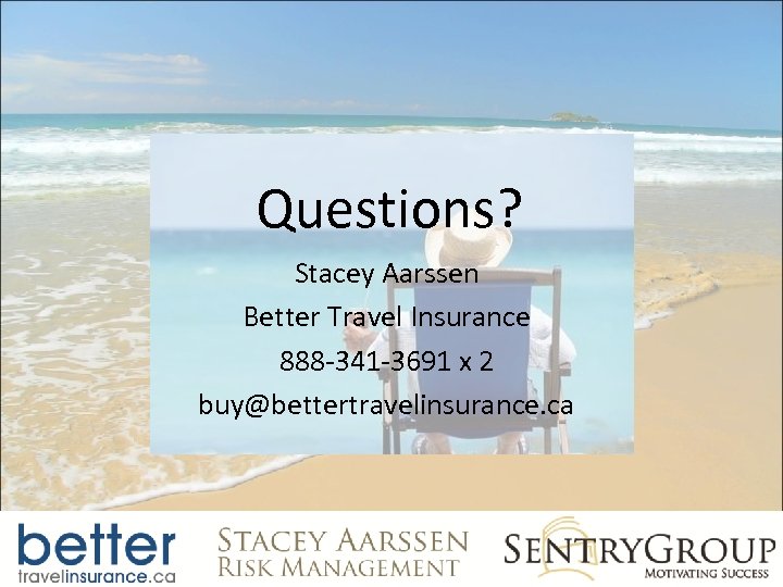 Questions? Stacey Aarssen Better Travel Insurance 888 -341 -3691 x 2 buy@bettertravelinsurance. ca 