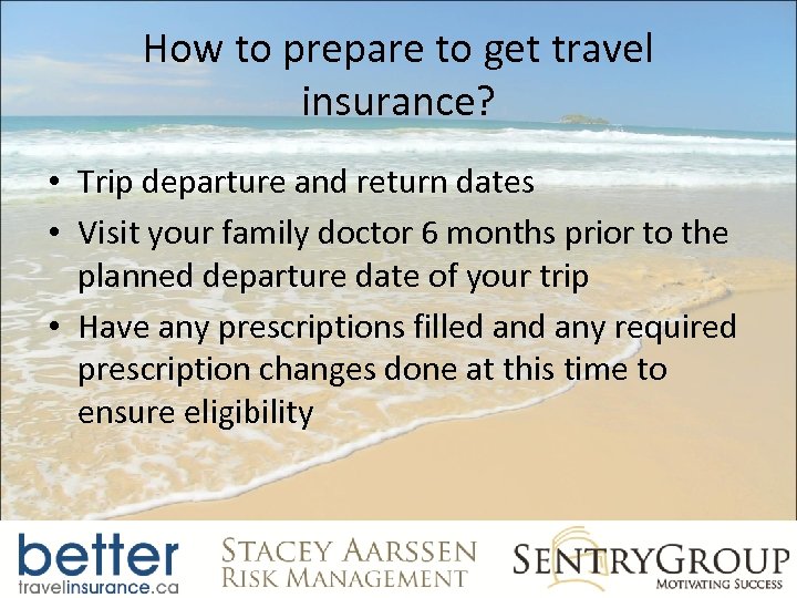 How to prepare to get travel insurance? • Trip departure and return dates •