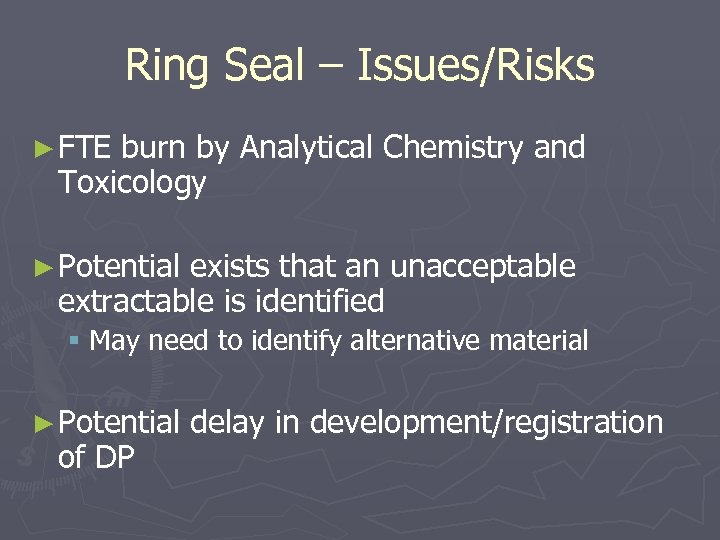 Ring Seal – Issues/Risks ► FTE burn by Analytical Chemistry and Toxicology ► Potential