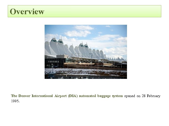Overview The Denver International Airport (DIA) automated baggage system opened on 28 February 1995.