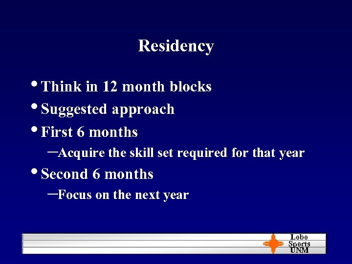 Residency • Think in 12 month blocks • Suggested approach • First 6 months