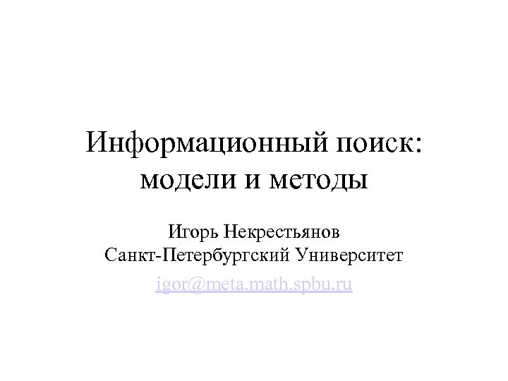 Информационный поиск: модели и методы Игорь Некрестьянов Санкт-Петербургский Университет igor@meta. math. spbu. ru 