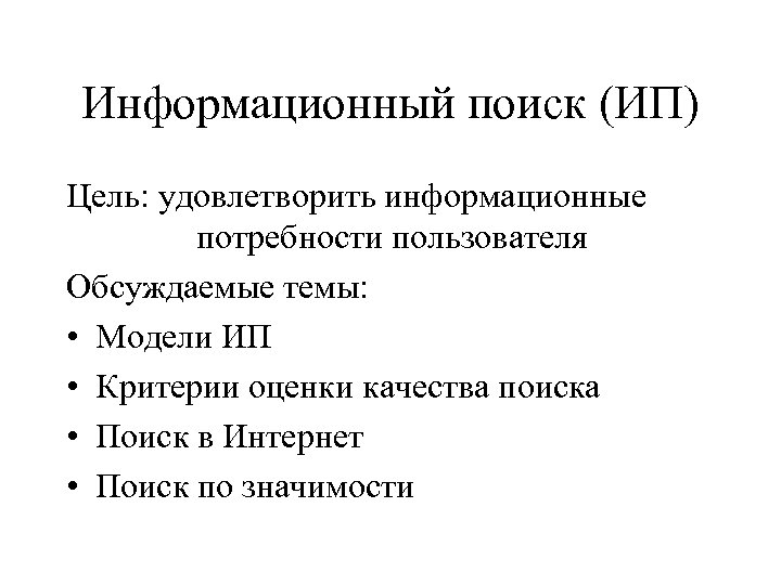 Информационный поиск (ИП) Цель: удовлетворить информационные потребности пользователя Обсуждаемые темы: • Модели ИП •