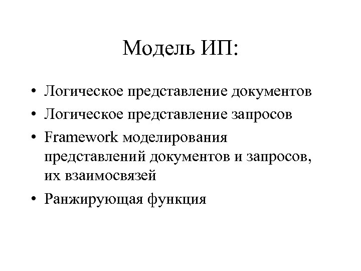Модель ИП: • Логическое представление документов • Логическое представление запросов • Framework моделирования представлений