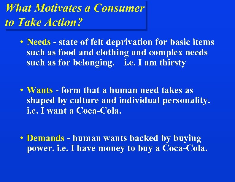 What Motivates a Consumer to Take Action? • Needs - state of felt deprivation