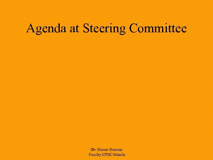 Agenda at Steering Committee Dr: Hazrat Hussain Faculty CPSC Manila 