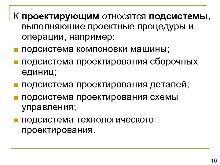 К проектирующим относятся подсистемы, выполняющие проектные процедуры и операции, например: n подсистема компоновки машины;