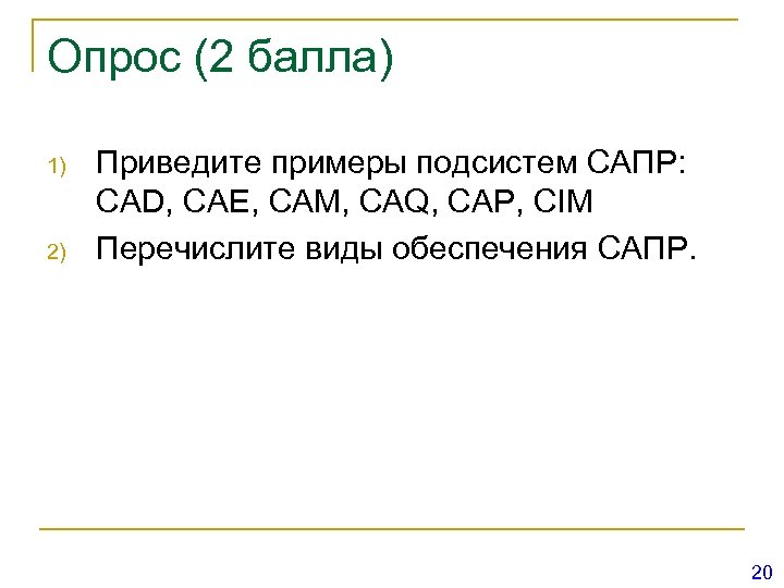 Опрос (2 балла) 1) 2) Приведите примеры подсистем САПР: CAD, CAE, СAM, CAQ, CAP,