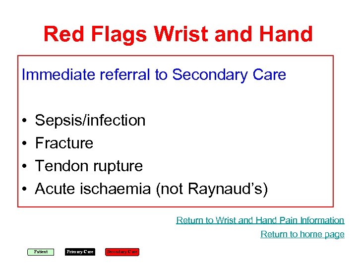 Red Flags Wrist and Hand Immediate referral to Secondary Care • • Sepsis/infection Fracture