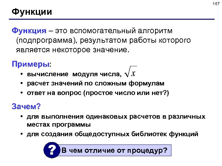 167 Функции Функция – это вспомогательный алгоритм (подпрограмма), результатом работы которого является некоторое значение.
