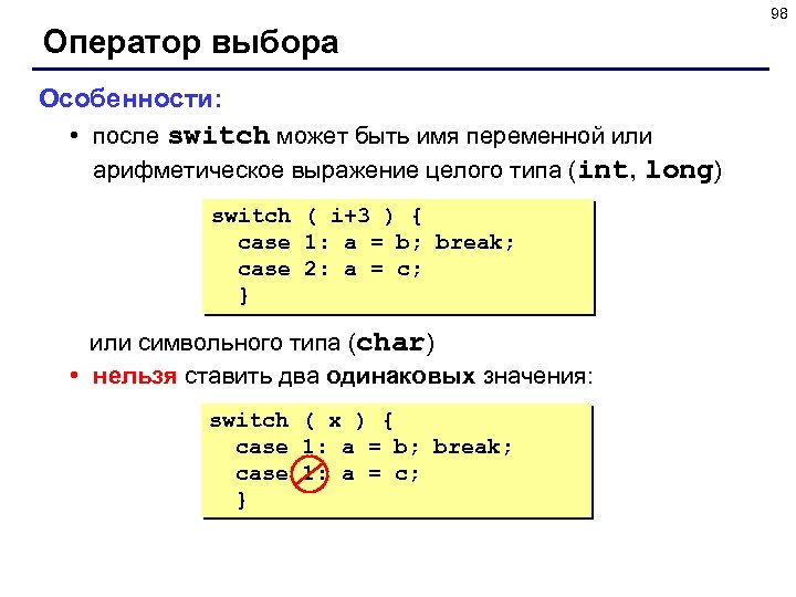 98 Оператор выбора Особенности: • после switch может быть имя переменной или арифметическое выражение
