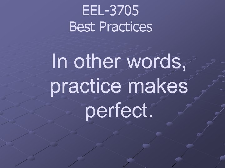 EEL-3705 Best Practices In other words, practice makes perfect. 