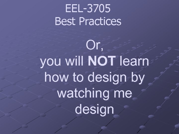 EEL-3705 Best Practices Or, you will NOT learn how to design by watching me