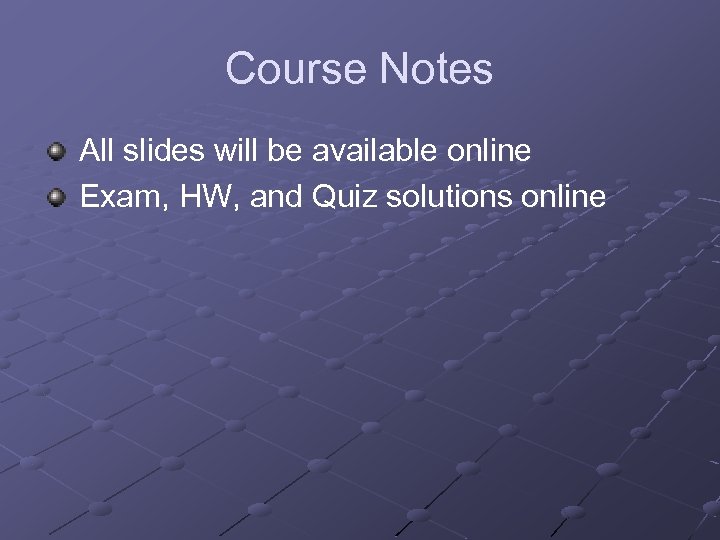 Course Notes All slides will be available online Exam, HW, and Quiz solutions online