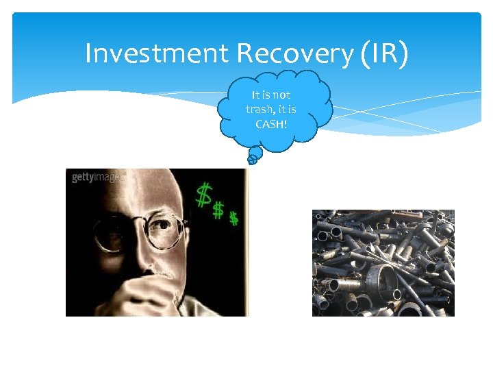 Investment Recovery (IR) It is not trash, it is CASH! 