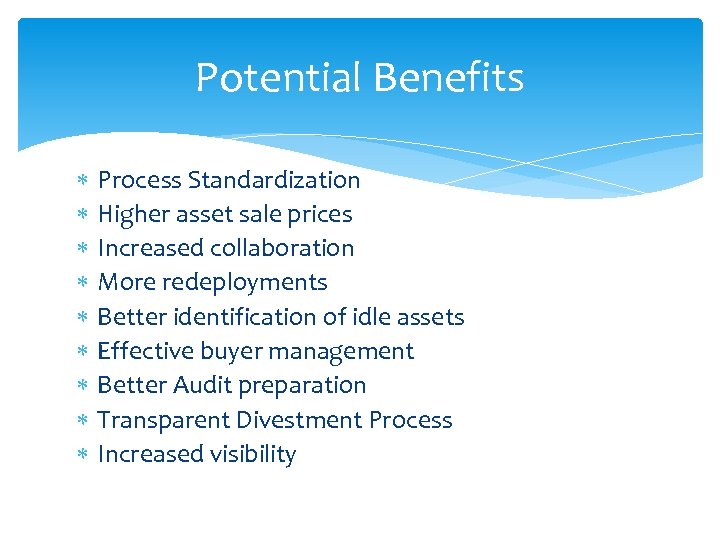 Potential Benefits Process Standardization Higher asset sale prices Increased collaboration More redeployments Better identification