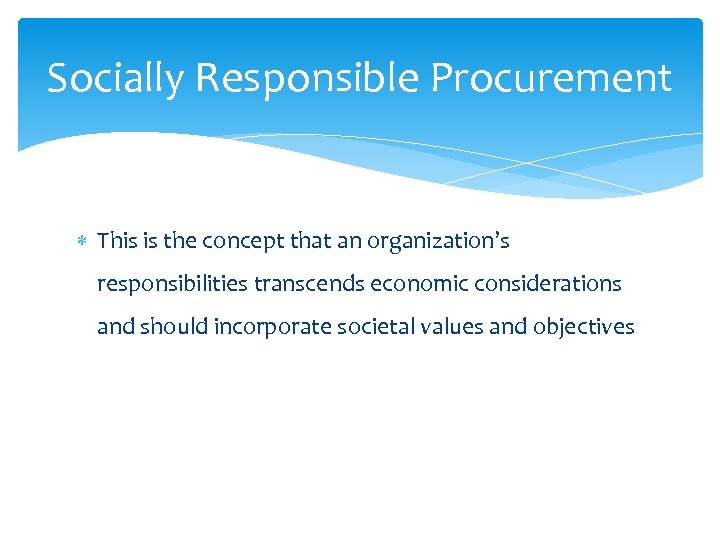 Socially Responsible Procurement This is the concept that an organization’s responsibilities transcends economic considerations