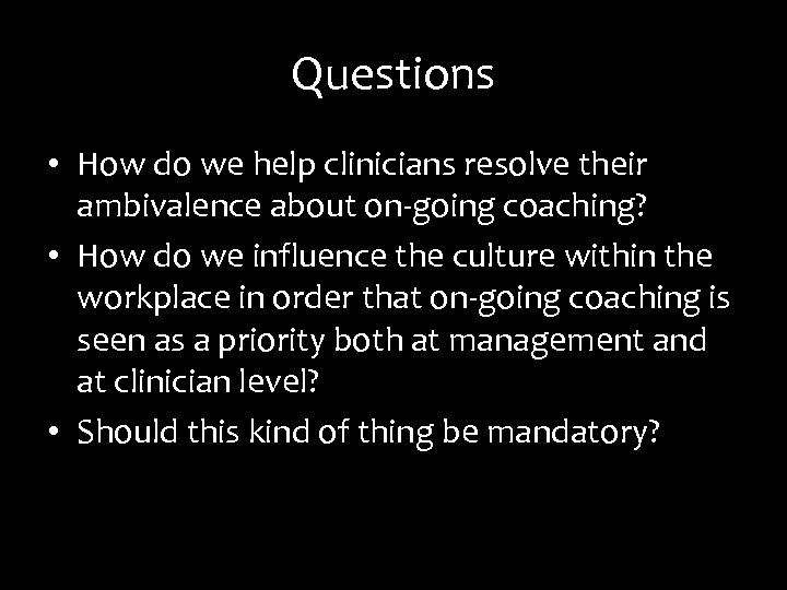 Questions • How do we help clinicians resolve their ambivalence about on-going coaching? •