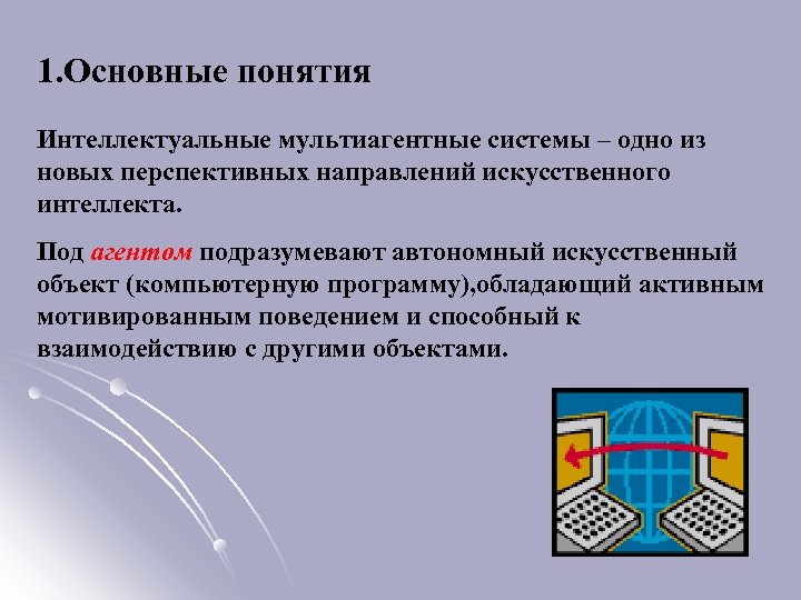 1. Основные понятия Интеллектуальные мультиагентные системы – одно из новых перспективных направлений искусственного интеллекта.