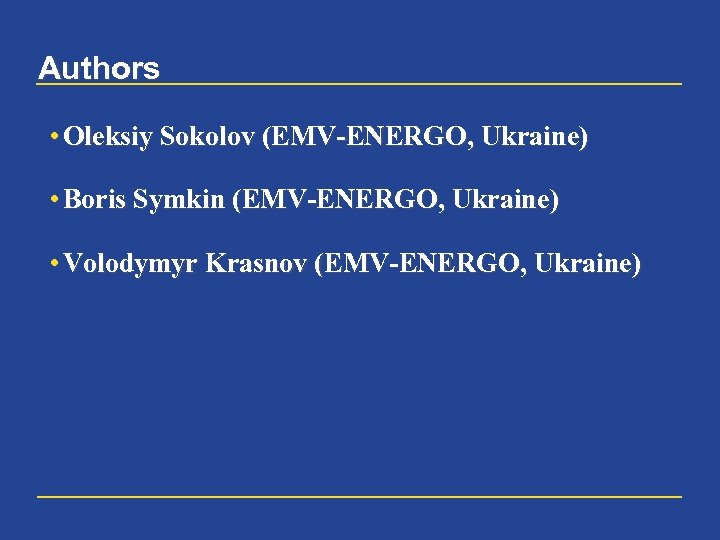 Authors • Oleksiy Sokolov (EMV-ENERGO, Ukraine) • Boris Symkin (EMV-ENERGO, Ukraine) • Volodymyr Krasnov