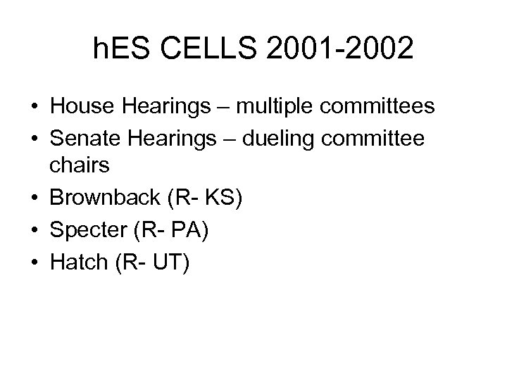 h. ES CELLS 2001 -2002 • House Hearings – multiple committees • Senate Hearings